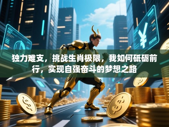 独力难支,挑战生肖极限,我如何砥砺前行,实现自强奋斗的梦想之路 独力难支,挑战生肖极限,我如何砥砺前行,实现自强奋斗的梦想之路