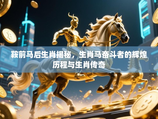 鞍前马后生肖揭秘,生肖马奋斗者的辉煌历程与生肖传奇 鞍前马后生肖揭秘,生肖马奋斗者的辉煌历程与生肖传奇