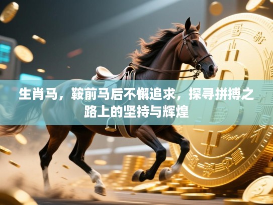 生肖马,鞍前马后不懈追求,探寻拼搏之路上的坚持与辉煌 生肖马,鞍前马后不懈追求,探寻拼搏之路上的坚持与辉煌