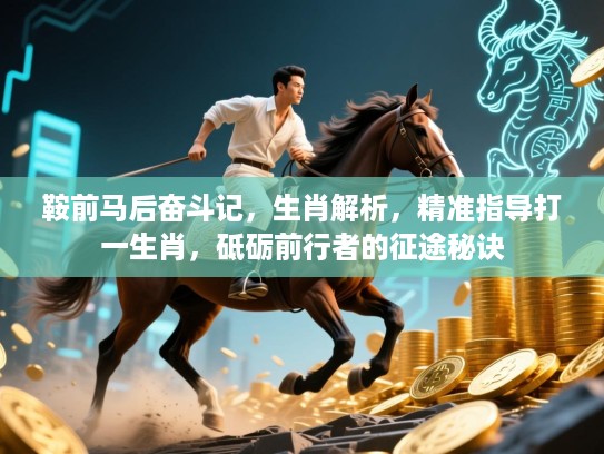 鞍前马后奋斗记,生肖解析,精准指导打一生肖,砥砺前行者的征途秘诀 鞍前马后奋斗记,生肖解析,精准指导打一生肖,砥砺前行者的征途秘诀