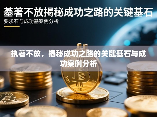执著不放,揭秘成功之路的关键基石与成功案例分析 执著不放,揭秘成功之路的关键基石与成功案例分析