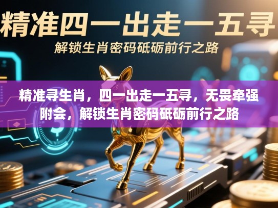 精准寻生肖,四一出走一五寻,无畏牵强附会,解锁生肖密码砥砺前行之路 精准寻生肖,四一出走一五寻,无畏牵强附会,解锁生肖密码砥砺前行之路