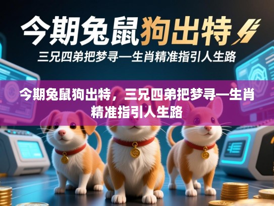 今期兔鼠狗出特,三兄四弟把梦寻—生肖精准指引人生路 今期兔鼠狗出特,三兄四弟把梦寻—生肖精准指引人生路