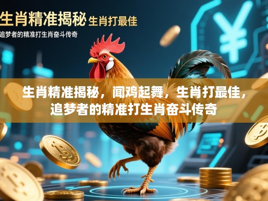 生肖精准揭秘,闻鸡起舞,生肖打最佳,追梦者的精准打生肖奋斗传奇 生肖精准揭秘,闻鸡起舞,生肖打最佳,追梦者的精准打生肖奋斗传奇
