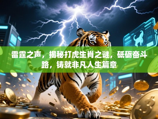 雷霆之声,揭秘打虎生肖之谜,砥砺奋斗路,铸就非凡人生篇章 雷霆之声,揭秘打虎生肖之谜,砥砺奋斗路,铸就非凡人生篇章