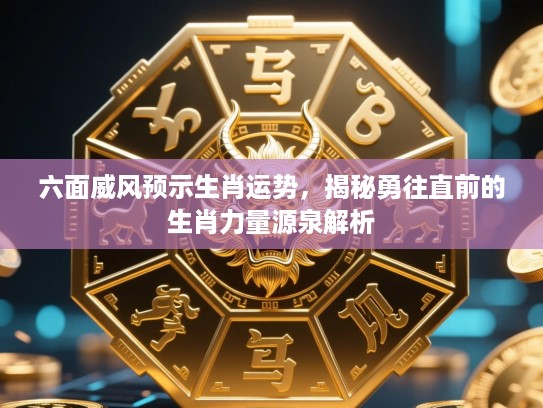 六面威风预示生肖运势,揭秘勇往直前的生肖力量源泉解析 六面威风预示生肖运势,揭秘勇往直前的生肖力量源泉解析