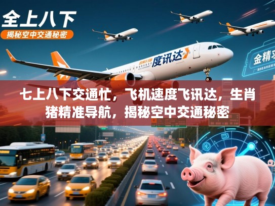 七上八下交通忙,飞机速度飞讯达,生肖猪精准导航,揭秘空中交通秘密 七上八下交通忙,飞机速度飞讯达,生肖猪精准导航,揭秘空中交通秘密