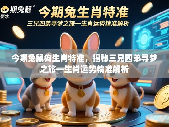 今期兔鼠狗生肖特准,揭秘三兄四弟寻梦之旅—生肖运势精准解析 今期兔鼠狗生肖特准,揭秘三兄四弟寻梦之旅—生肖运势精准解析