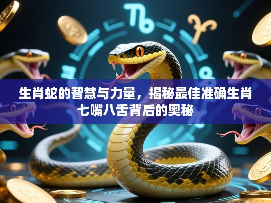 生肖蛇的智慧与力量,揭秘最佳准确生肖七嘴八舌背后的奥秘 生肖蛇的智慧与力量,揭秘最佳准确生肖七嘴八舌背后的奥秘