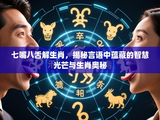 七嘴八舌解生肖,揭秘言语中蕴藏的智慧光芒与生肖奥秘 七嘴八舌解生肖,揭秘言语中蕴藏的智慧光芒与生肖奥秘
