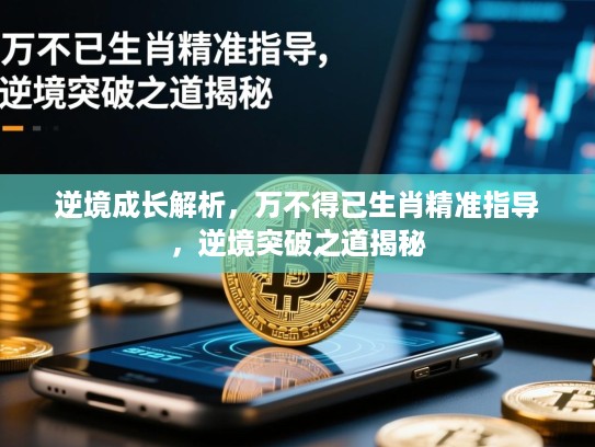 逆境成长解析,万不得已生肖精准指导,逆境突破之道揭秘 逆境成长解析,万不得已生肖精准指导,逆境突破之道揭秘