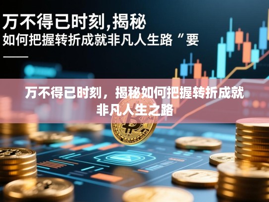 万不得已时刻,揭秘如何把握转折成就非凡人生之路 万不得已时刻,揭秘如何把握转折成就非凡人生之路