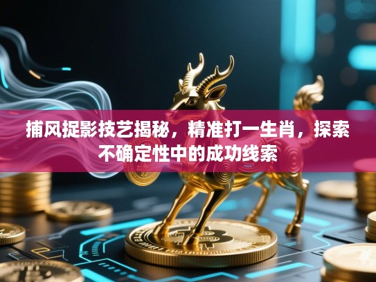 捕风捉影技艺揭秘,精准打一生肖,探索不确定性中的成功线索 捕风捉影技艺揭秘,精准打一生肖,探索不确定性中的成功线索