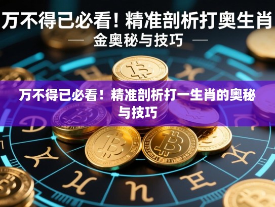 万不得已必看!精准剖析打一生肖的奥秘与技巧 万不得已必看!精准剖析打一生肖的奥秘与技巧