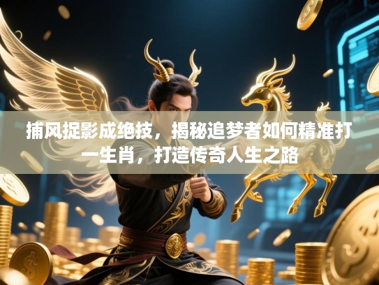 捕风捉影成绝技,揭秘追梦者如何精准打一生肖,打造传奇人生之路 捕风捉影成绝技,揭秘追梦者如何精准打一生肖,打造传奇人生之路