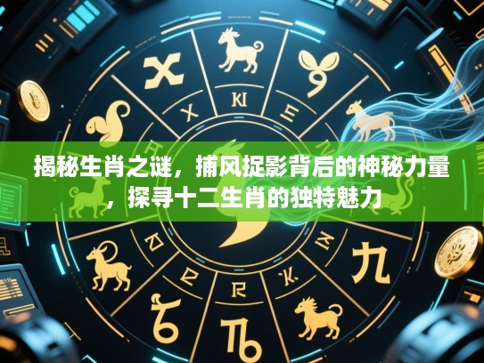 揭秘生肖之谜,捕风捉影背后的神秘力量,探寻十二生肖的独特魅力 揭秘生肖之谜,捕风捉影背后的神秘力量,探寻十二生肖的独特魅力