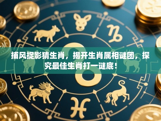 捕风捉影猜生肖,揭开生肖属相谜团,探究最佳生肖打一谜底! 捕风捉影猜生肖,揭开生肖属相谜团,探究最佳生肖打一谜底!
