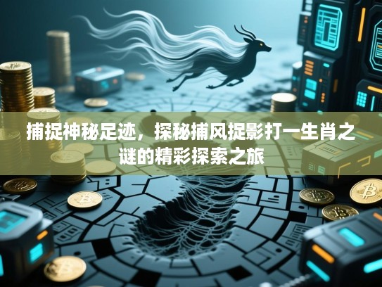 捕捉神秘足迹,探秘捕风捉影打一生肖之谜的精彩探索之旅 捕捉神秘足迹,探秘捕风捉影打一生肖之谜的精彩探索之旅