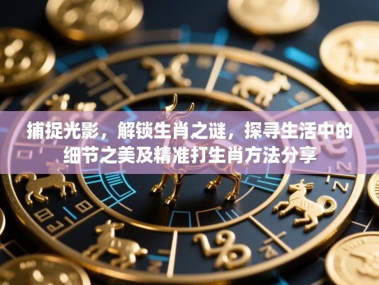 捕捉光影,解锁生肖之谜,探寻生活中的细节之美及精准打生肖方法分享 捕捉光影,解锁生肖之谜,探寻生活中的细节之美及精准打生肖方法分享