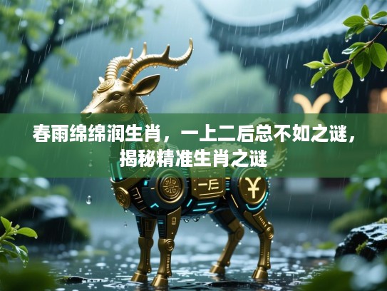 春雨绵绵润生肖,一上二后总不如之谜,揭秘精准生肖之谜 春雨绵绵润生肖,一上二后总不如之谜,揭秘精准生肖之谜