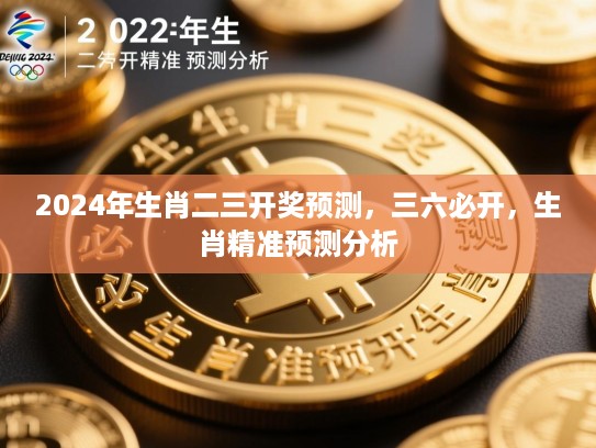 2024年生肖二三开奖预测,三六必开,生肖精准预测分析 2024年生肖二三开奖预测,三六必开,生肖精准预测分析