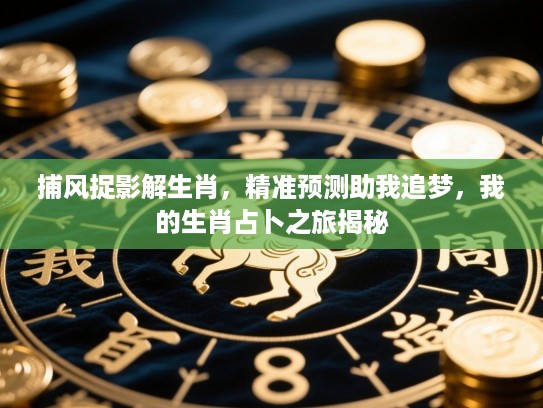 捕风捉影解生肖,精准预测助我追梦,我的生肖占卜之旅揭秘 捕风捉影解生肖,精准预测助我追梦,我的生肖占卜之旅揭秘