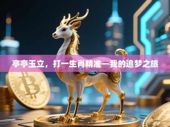 亭亭玉立,打一生肖精准—我的追梦之旅 亭亭玉立,打一生肖精准—我的追梦之旅