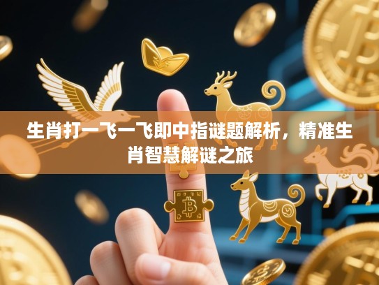 生肖打一飞一飞即中指谜题解析,精准生肖智慧解谜之旅 生肖打一飞一飞即中指谜题解析,精准生肖智慧解谜之旅