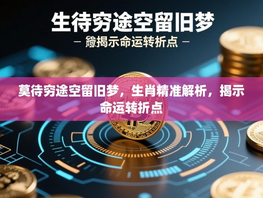 莫待穷途空留旧梦,生肖精准解析,揭示命运转折点 莫待穷途空留旧梦,生肖精准解析,揭示命运转折点