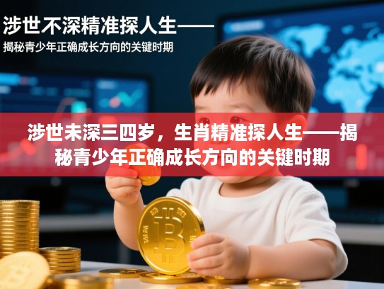 涉世未深三四岁,生肖精准探人生——揭秘青少年正确成长方向的关键时期 涉世未深三四岁,生肖精准探人生——揭秘青少年正确成长方向的关键时期