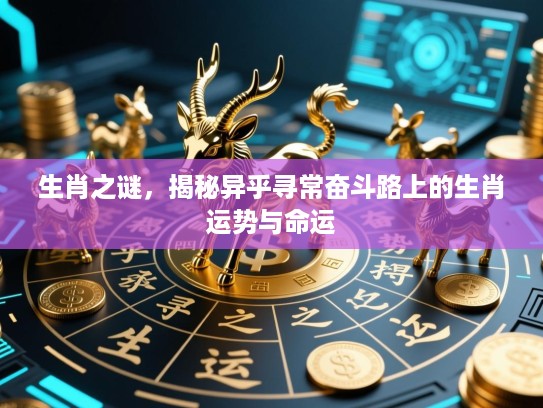 生肖之谜,揭秘异乎寻常奋斗路上的生肖运势与命运 生肖之谜,揭秘异乎寻常奋斗路上的生肖运势与命运