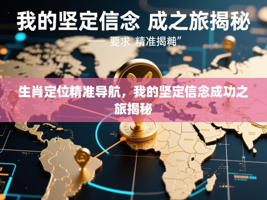 生肖定位精准导航,我的坚定信念成功之旅揭秘 生肖定位精准导航,我的坚定信念成功之旅揭秘