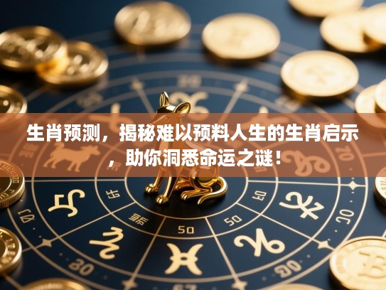 生肖预测，揭秘难以预料人生的生肖启示，助你洞悉命运之谜！