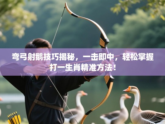 弯弓射鹅技巧揭秘，一击即中，轻松掌握打一生肖精准方法！