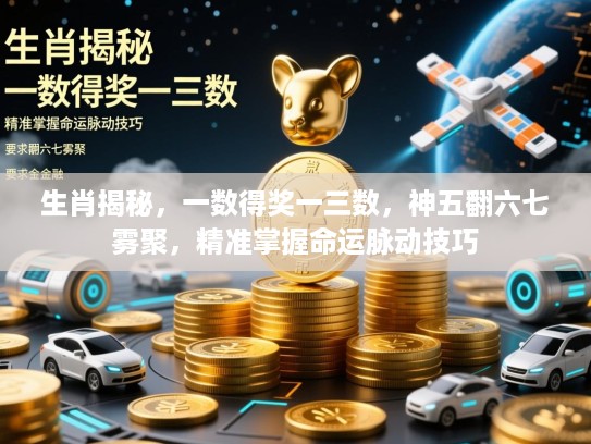 生肖揭秘,一数得奖一三数,神五翻六七雾聚,精准掌握命运脉动技巧 生肖揭秘,一数得奖一三数,神五翻六七雾聚,精准掌握命运脉动技巧