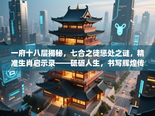 一府十八层揭秘,七合之徒惩处之谜,精准生肖启示录——砥砺人生,书写辉煌传奇之路 一府十八层揭秘,七合之徒惩处之谜,精准生肖启示录——砥砺人生,书写辉煌传奇之路