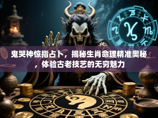 鬼哭神惊指占卜，揭秘生肖命理精准奥秘，体验古老技艺的无穷魅力