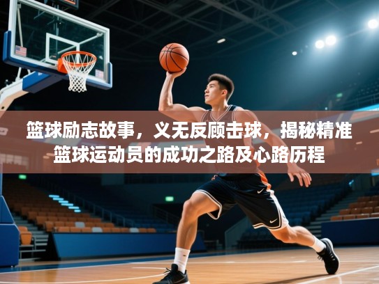 篮球励志故事,义无反顾击球,揭秘精准篮球运动员的成功之路及心路历程 篮球励志故事,义无反顾击球,揭秘精准篮球运动员的成功之路及心路历程