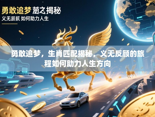 勇敢追梦，生肖匹配揭秘，义无反顾的旅程如何助力人生方向