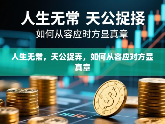 人生无常,天公捉弄,如何从容应对方显真章 人生无常,天公捉弄,如何从容应对方显真章