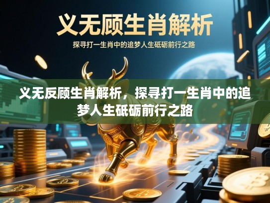 义无反顾生肖解析,探寻打一生肖中的追梦人生砥砺前行之路 义无反顾生肖解析,探寻打一生肖中的追梦人生砥砺前行之路