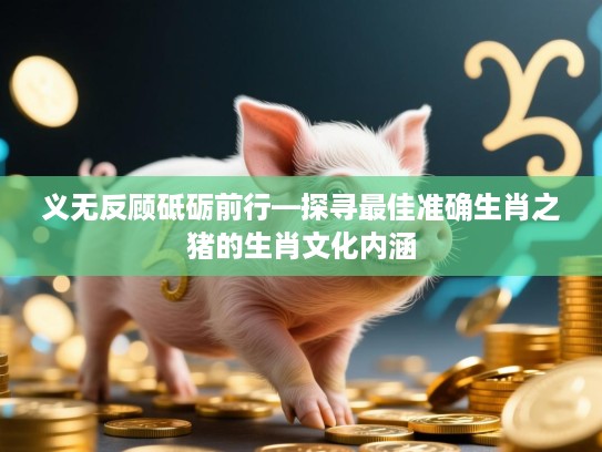 义无反顾砥砺前行—探寻最佳准确生肖之猪的生肖文化内涵 义无反顾砥砺前行—探寻最佳准确生肖之猪的生肖文化内涵