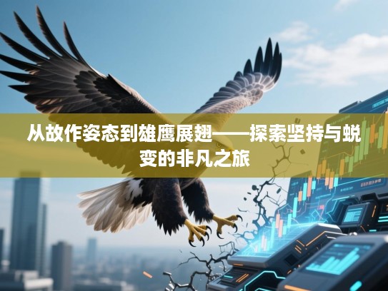 从故作姿态到雄鹰展翅——探索坚持与蜕变的非凡之旅 从故作姿态到雄鹰展翅——探索坚持与蜕变的非凡之旅