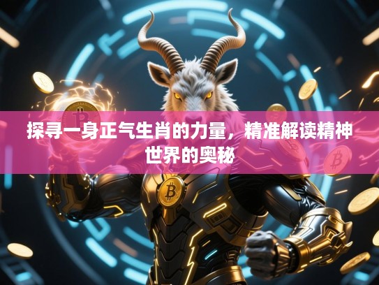 探寻一身正气生肖的力量，精准解读精神世界的奥秘