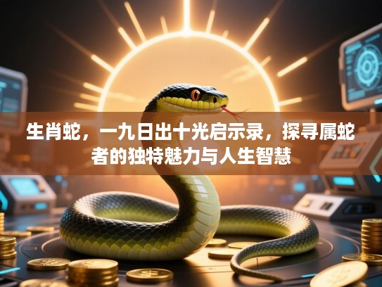 生肖蛇，一九日出十光启示录，探寻属蛇者的独特魅力与人生智慧