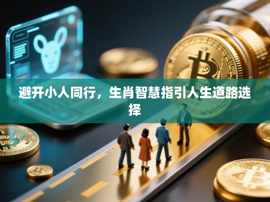 避开小人同行，生肖智慧指引人生道路选择