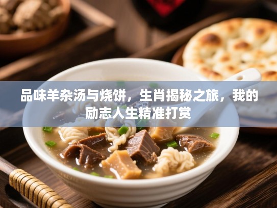 品味羊杂汤与烧饼,生肖揭秘之旅,我的励志人生精准打赏 品味羊杂汤与烧饼,生肖揭秘之旅,我的励志人生精准打赏