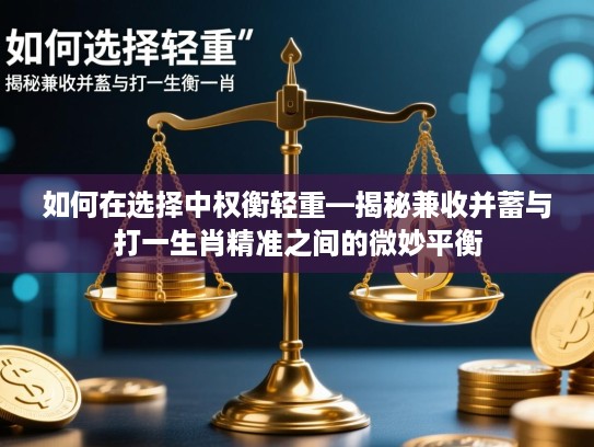 如何在选择中权衡轻重—揭秘兼收并蓄与打一生肖精准之间的微妙平衡