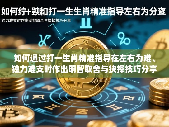 如何通过打一生肖精准指导在左右为难、独力难支时作出明智取舍与抉择技巧分享