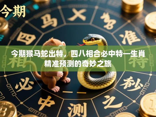 今期猴马蛇出特，四八相合必中特—生肖精准预测的奇妙之旅